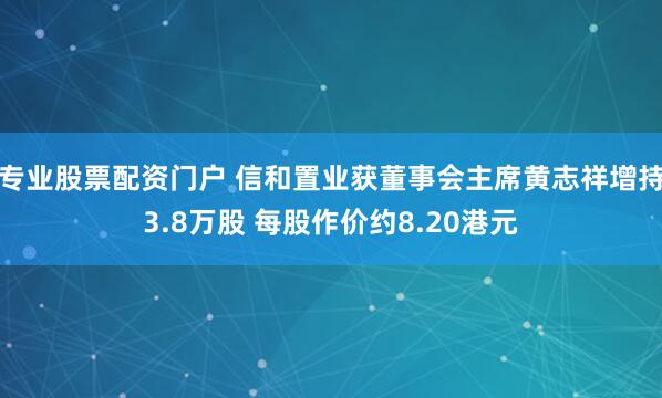 专业股票配资门户 信和置业获董事会主席黄志祥增持3.8万股 每股作价约8.20港元