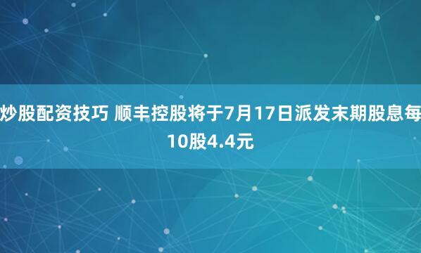 炒股配资技巧 顺丰控股将于7月17日派发末期股息每10股4.4元