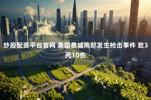 炒股配资平台官网 美国费城南部发生枪击事件 致3死10伤