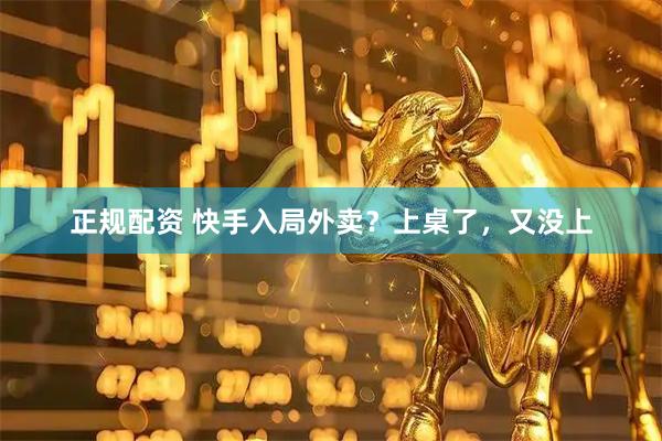 正规配资 快手入局外卖？上桌了，又没上