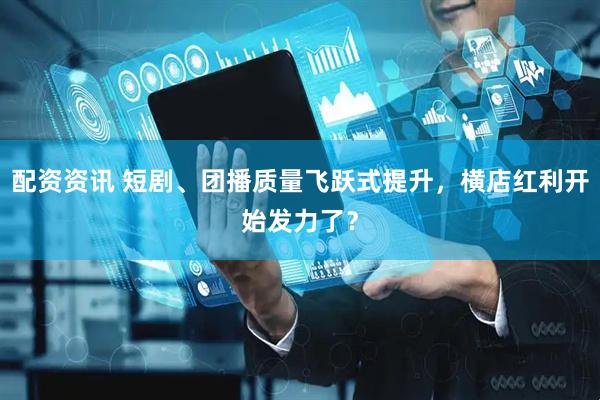 配资资讯 短剧、团播质量飞跃式提升，横店红利开始发力了？