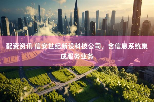 配资资讯 信安世纪新设科技公司，含信息系统集成服务业务