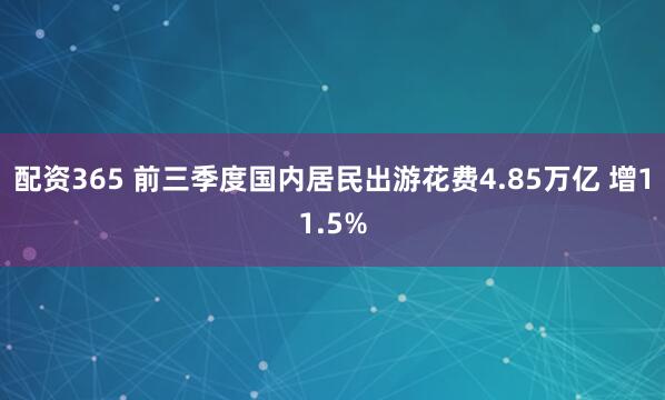 配资365 前三季度国内居民出游花费4.85万亿 增11.5%