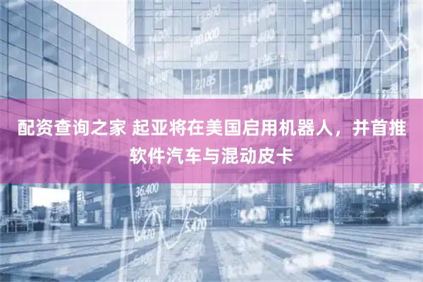 配资查询之家 起亚将在美国启用机器人，并首推软件汽车与混动皮卡